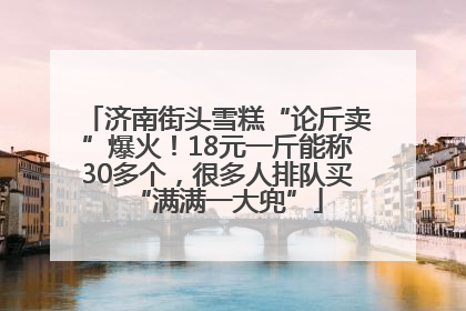 济南街头雪糕“论斤卖”爆火！18元一斤能称30多个，很多人排队买“满满一大兜”