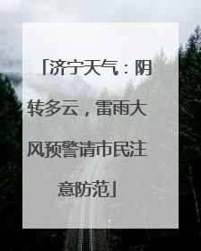 济宁天气：阴转多云，雷雨大风预警请市民注意防范