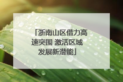 浙南山区借力高速突围 激活区域发展新潜能