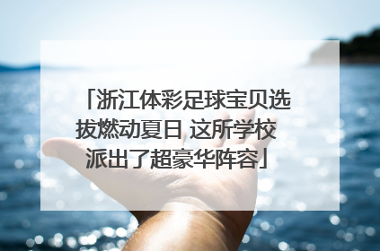 浙江体彩足球宝贝选拔燃动夏日 这所学校派出了超豪华阵容