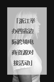 浙江举办四省边际跨境电商资源对接活动