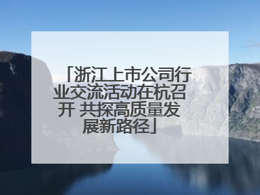 浙江上市公司行业交流活动在杭召开 共探高质量发展新路径