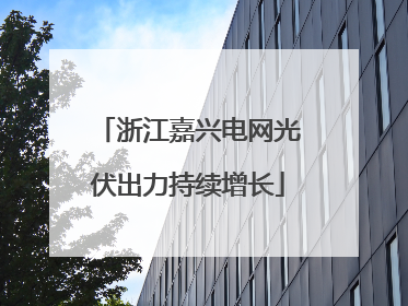 浙江嘉兴电网光伏出力持续增长