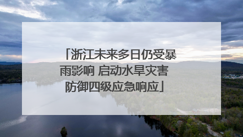 浙江未来多日仍受暴雨影响 启动水旱灾害防御四级应急响应