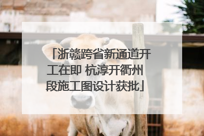 浙赣跨省新通道开工在即 杭淳开衢州段施工图设计获批