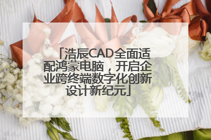 浩辰CAD全面适配鸿蒙电脑，开启企业跨终端数字化创新设计新纪元