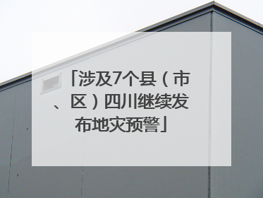 涉及7个县（市、区）四川继续发布地灾预警
