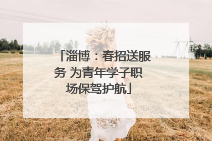 淄博：春招送服务 为青年学子职场保驾护航