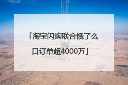淘宝闪购联合饿了么日订单超4000万