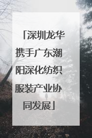 深圳龙华携手广东潮阳深化纺织服装产业协同发展