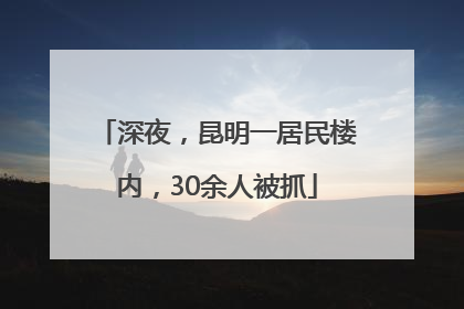 深夜，昆明一居民楼内，30余人被抓