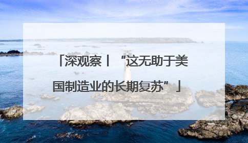 深观察丨“这无助于美国制造业的长期复苏”