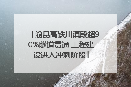 渝昆高铁川滇段超90%隧道贯通 工程建设进入冲刺阶段