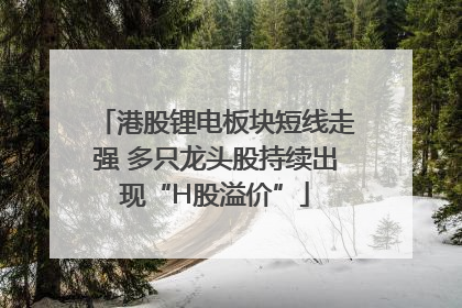 港股锂电板块短线走强 多只龙头股持续出现“H股溢价”
