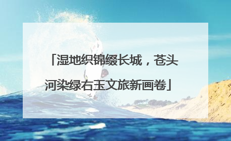 湿地织锦缀长城，苍头河染绿右玉文旅新画卷