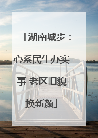 湖南城步：心系民生办实事 老区旧貌换新颜