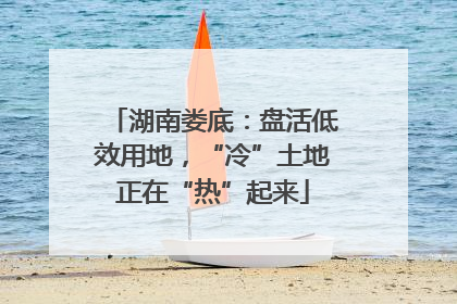湖南娄底：盘活低效用地，“冷”土地正在“热”起来