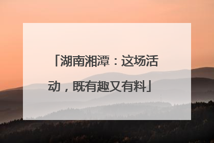 湖南湘潭：这场活动，既有趣又有料