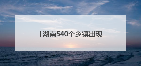 湖南540个乡镇出现暴雨 暂无河流超警
