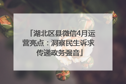 湖北区县微信4月运营亮点：洞察民生诉求 传递政务强音