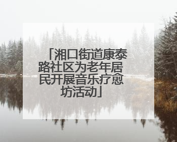 湘口街道康泰路社区为老年居民开展音乐疗愈坊活动
