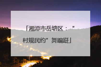 湘潭市岳塘区：“村规民约”舞蹁跹