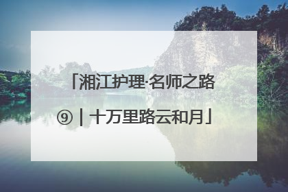 湘江护理·名师之路⑨｜十万里路云和月