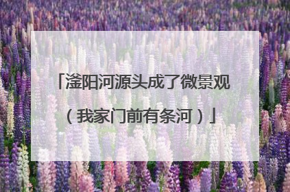 滏阳河源头成了微景观（我家门前有条河）