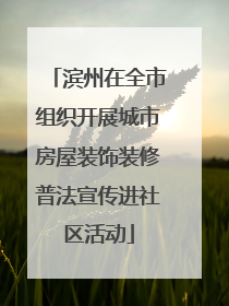 滨州在全市组织开展城市房屋装饰装修普法宣传进社区活动