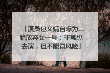 演员包文婧自曝为二胎放弃女一号：非常想去演，但不能冒风险