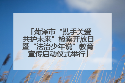 菏泽市“携手关爱 共护未来”检察开放日暨“法治少年说”教育宣传启动仪式举行
