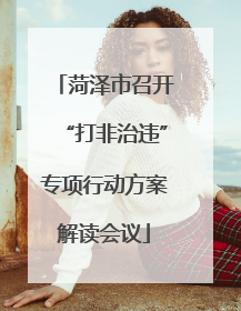 菏泽市召开“打非治违”专项行动方案解读会议