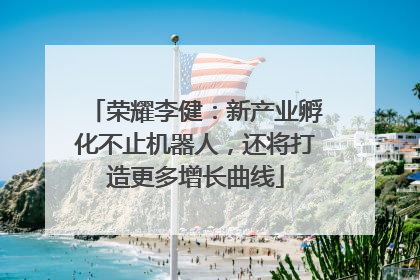 荣耀李健：新产业孵化不止机器人，还将打造更多增长曲线