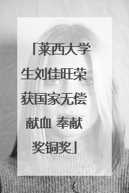 莱西大学生刘佳旺荣获国家无偿献血 奉献奖铜奖