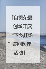 自贡荣县：创新开展“下乡赶场”巡回医疗活动