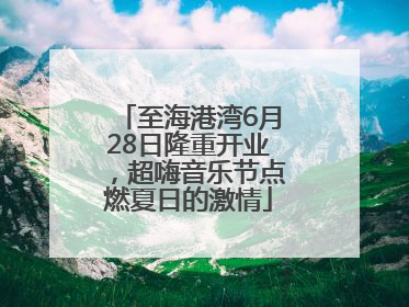 至海港湾6月28日隆重开业，超嗨音乐节点燃夏日的激情