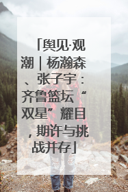 舆见·观潮｜杨瀚森、张子宇：齐鲁篮坛“双星”耀目，期许与挑战并存