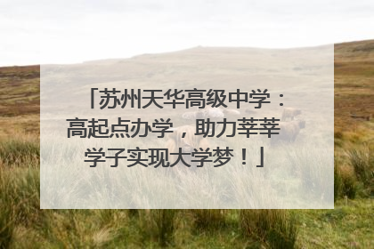 苏州天华高级中学：高起点办学，助力莘莘学子实现大学梦！