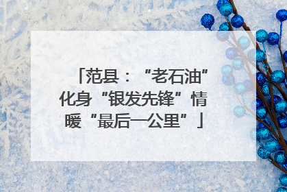 范县：“老石油”化身“银发先锋”情暖“最后一公里”