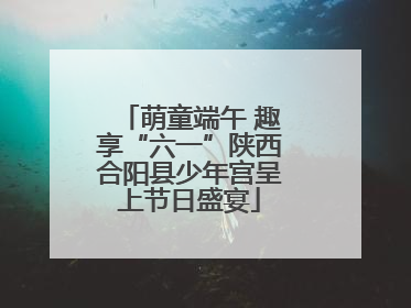 萌童端午 趣享“六一”陕西合阳县少年宫呈上节日盛宴