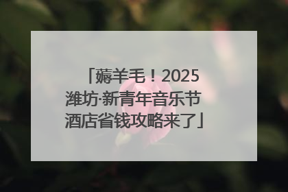 薅羊毛！2025潍坊·新青年音乐节酒店省钱攻略来了