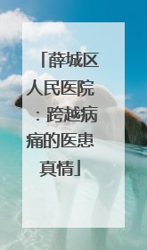 薛城区人民医院：跨越病痛的医患真情