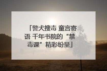 警犬搜毒 童言寄语 千年书院的“禁毒课”精彩纷呈