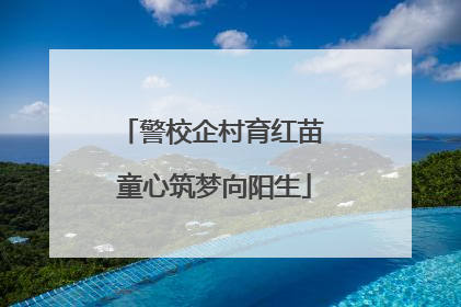 警校企村育红苗 童心筑梦向阳生