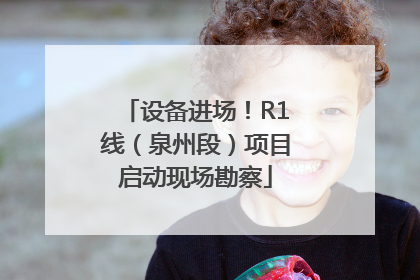 设备进场！R1线（泉州段）项目启动现场勘察