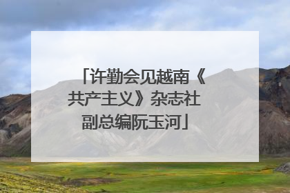 许勤会见越南《共产主义》杂志社副总编阮玉河
