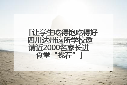 让学生吃得饱吃得好 四川达州这所学校邀请近2000名家长进食堂“找茬”