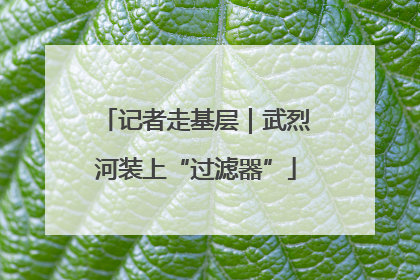 记者走基层｜武烈河装上“过滤器”