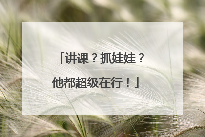 讲课？抓娃娃？他都超级在行！