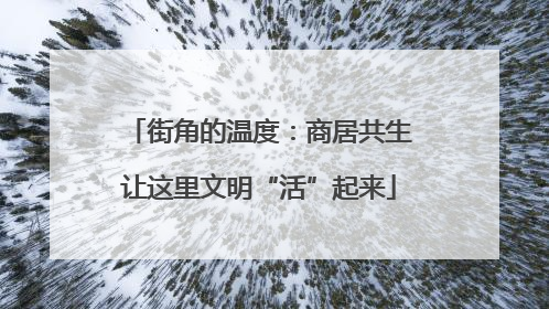 街角的温度：商居共生让这里文明“活”起来